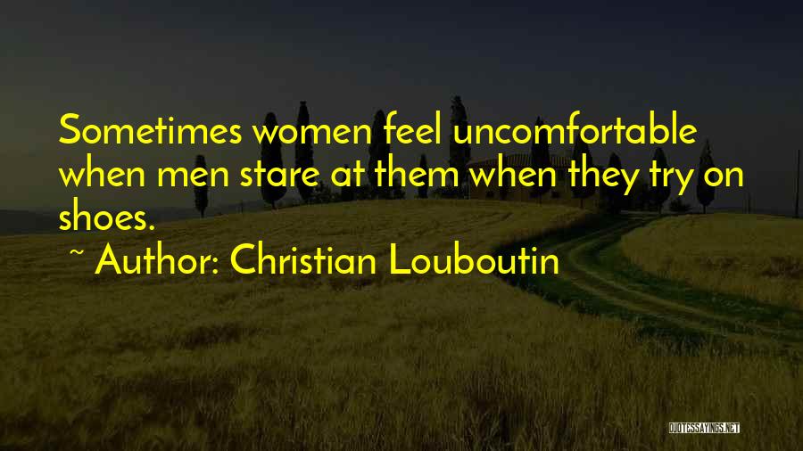 Christian Louboutin Quotes: Sometimes Women Feel Uncomfortable When Men Stare At Them When They Try On Shoes.