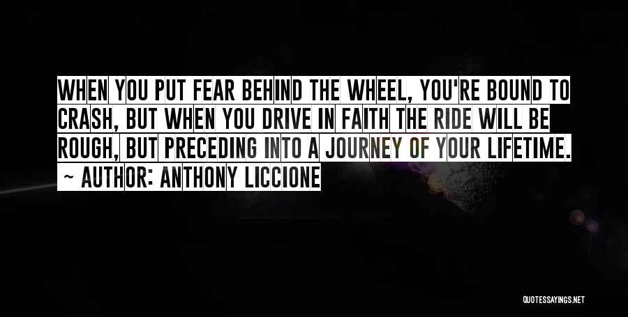 Anthony Liccione Quotes: When You Put Fear Behind The Wheel, You're Bound To Crash, But When You Drive In Faith The Ride Will