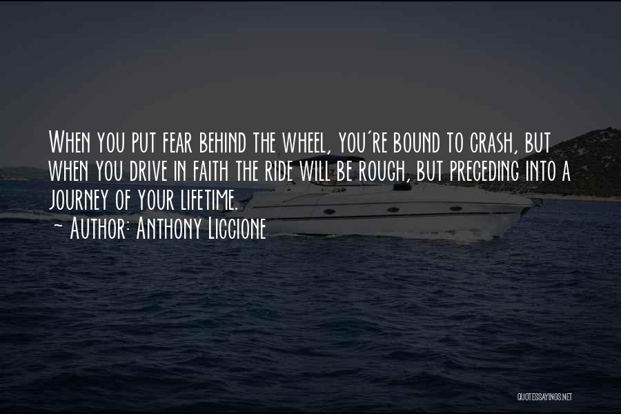 Anthony Liccione Quotes: When You Put Fear Behind The Wheel, You're Bound To Crash, But When You Drive In Faith The Ride Will