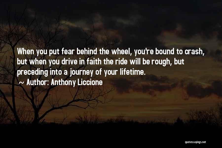 Anthony Liccione Quotes: When You Put Fear Behind The Wheel, You're Bound To Crash, But When You Drive In Faith The Ride Will