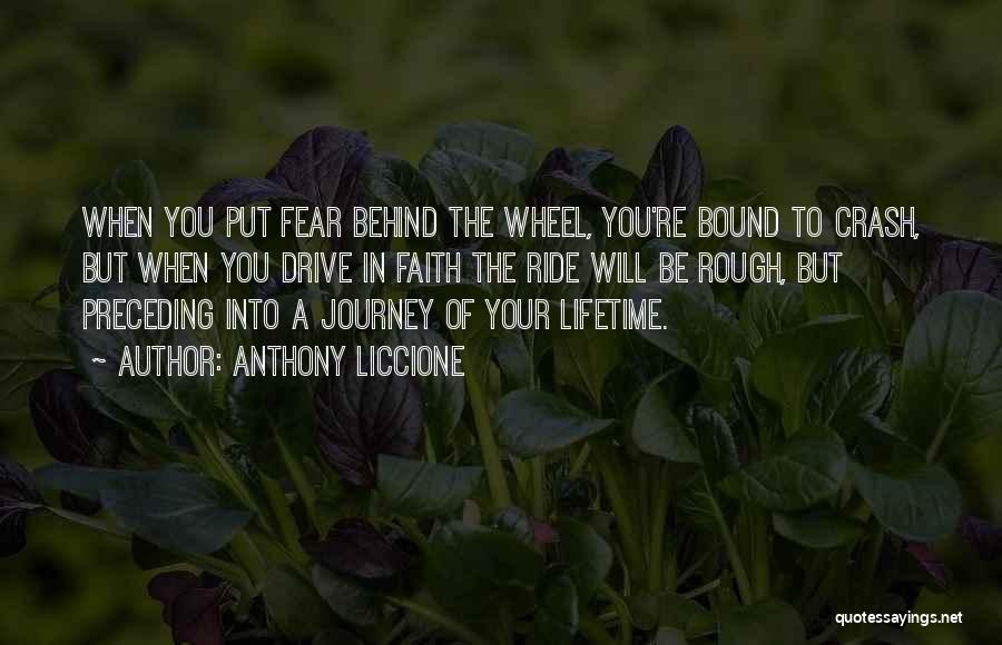 Anthony Liccione Quotes: When You Put Fear Behind The Wheel, You're Bound To Crash, But When You Drive In Faith The Ride Will