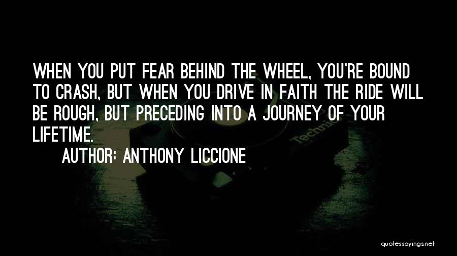 Anthony Liccione Quotes: When You Put Fear Behind The Wheel, You're Bound To Crash, But When You Drive In Faith The Ride Will