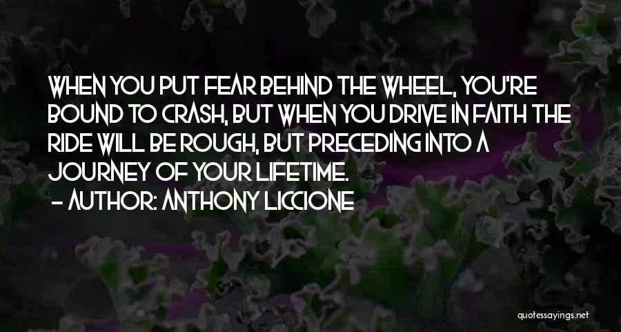 Anthony Liccione Quotes: When You Put Fear Behind The Wheel, You're Bound To Crash, But When You Drive In Faith The Ride Will