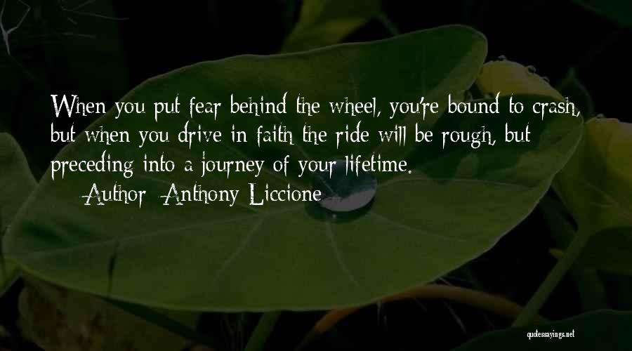 Anthony Liccione Quotes: When You Put Fear Behind The Wheel, You're Bound To Crash, But When You Drive In Faith The Ride Will