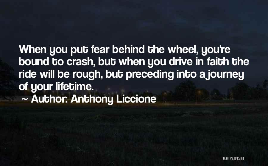 Anthony Liccione Quotes: When You Put Fear Behind The Wheel, You're Bound To Crash, But When You Drive In Faith The Ride Will