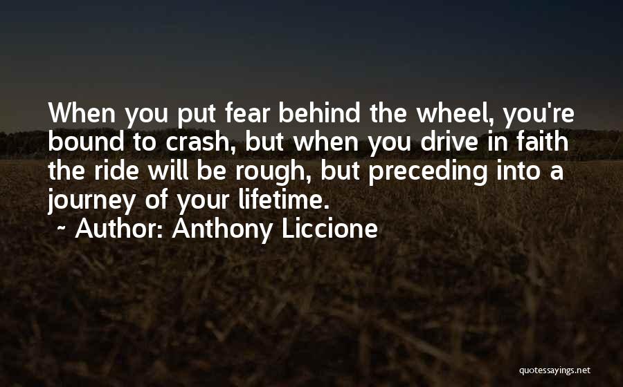 Anthony Liccione Quotes: When You Put Fear Behind The Wheel, You're Bound To Crash, But When You Drive In Faith The Ride Will