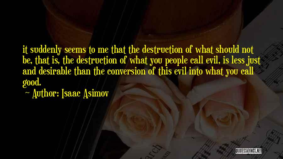 Isaac Asimov Quotes: It Suddenly Seems To Me That The Destruction Of What Should Not Be, That Is, The Destruction Of What You