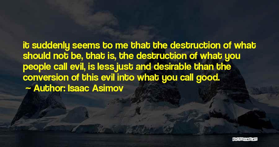 Isaac Asimov Quotes: It Suddenly Seems To Me That The Destruction Of What Should Not Be, That Is, The Destruction Of What You