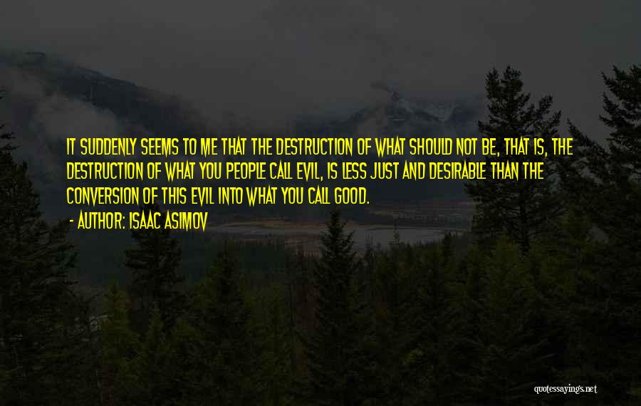 Isaac Asimov Quotes: It Suddenly Seems To Me That The Destruction Of What Should Not Be, That Is, The Destruction Of What You