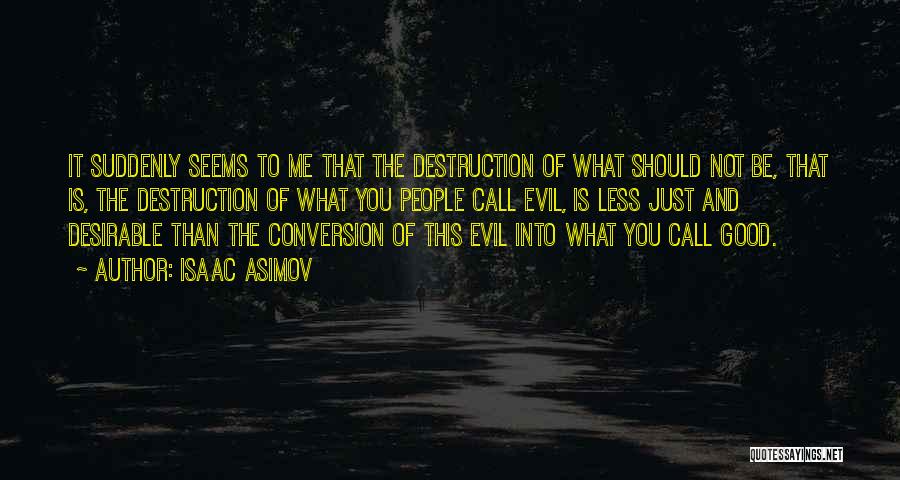 Isaac Asimov Quotes: It Suddenly Seems To Me That The Destruction Of What Should Not Be, That Is, The Destruction Of What You