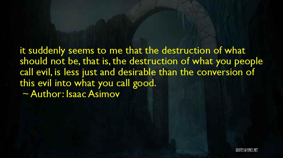 Isaac Asimov Quotes: It Suddenly Seems To Me That The Destruction Of What Should Not Be, That Is, The Destruction Of What You