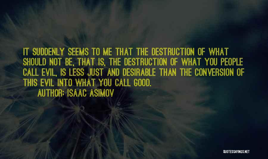 Isaac Asimov Quotes: It Suddenly Seems To Me That The Destruction Of What Should Not Be, That Is, The Destruction Of What You