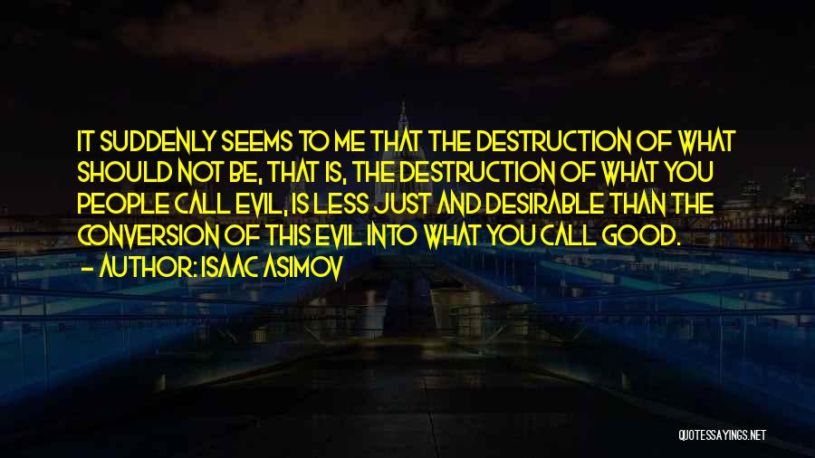 Isaac Asimov Quotes: It Suddenly Seems To Me That The Destruction Of What Should Not Be, That Is, The Destruction Of What You