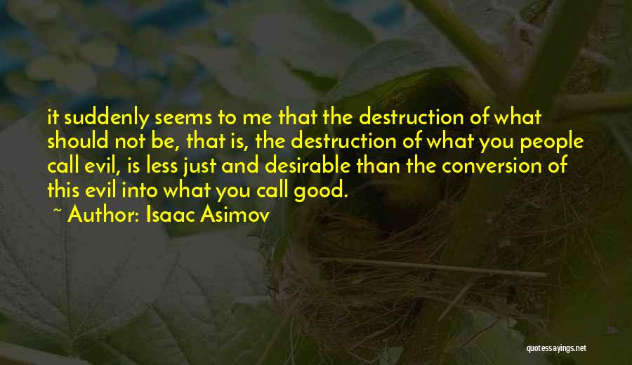 Isaac Asimov Quotes: It Suddenly Seems To Me That The Destruction Of What Should Not Be, That Is, The Destruction Of What You