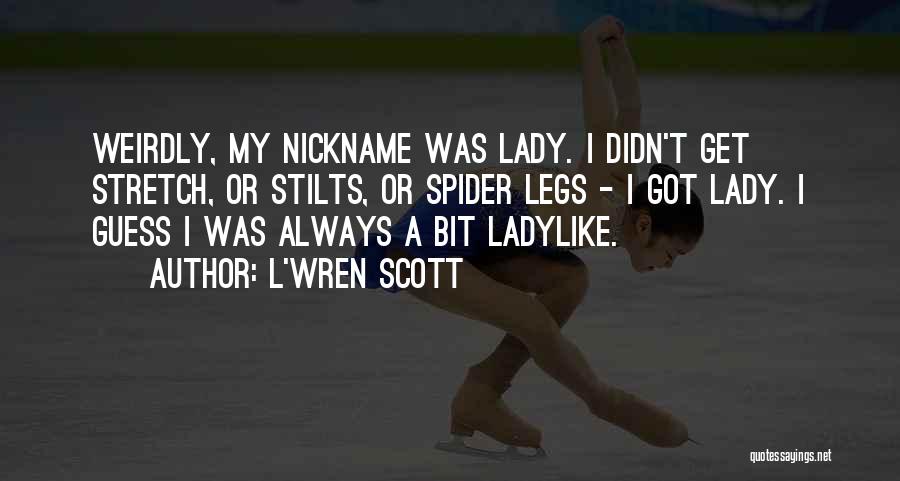 L'Wren Scott Quotes: Weirdly, My Nickname Was Lady. I Didn't Get Stretch, Or Stilts, Or Spider Legs - I Got Lady. I Guess