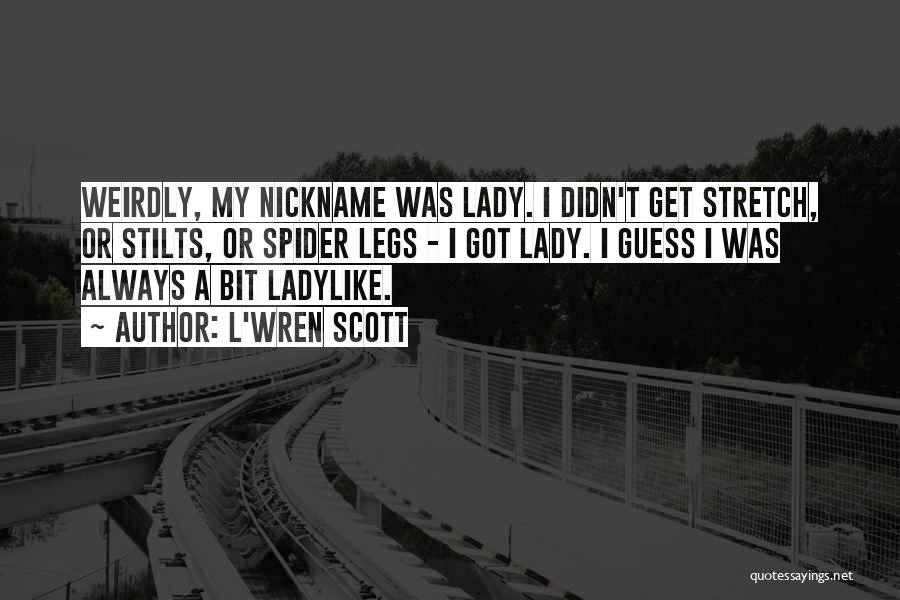 L'Wren Scott Quotes: Weirdly, My Nickname Was Lady. I Didn't Get Stretch, Or Stilts, Or Spider Legs - I Got Lady. I Guess