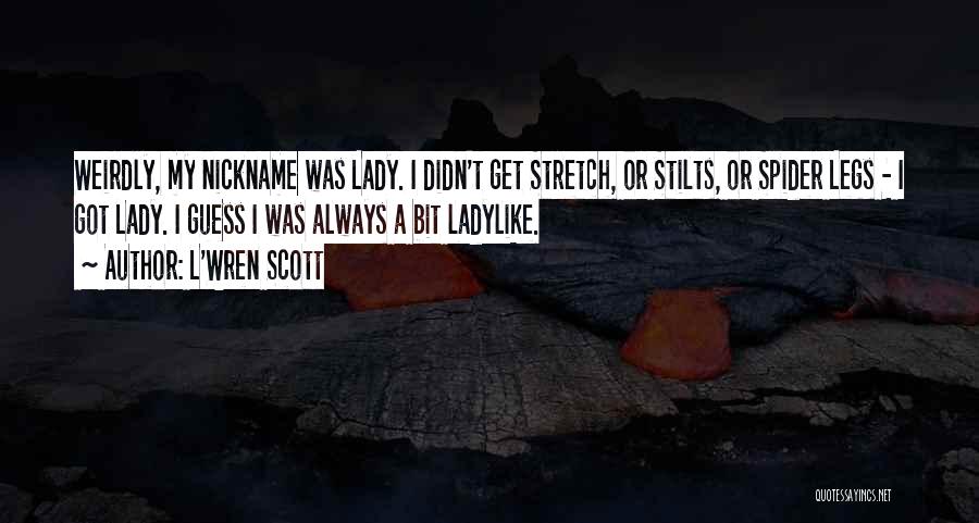 L'Wren Scott Quotes: Weirdly, My Nickname Was Lady. I Didn't Get Stretch, Or Stilts, Or Spider Legs - I Got Lady. I Guess