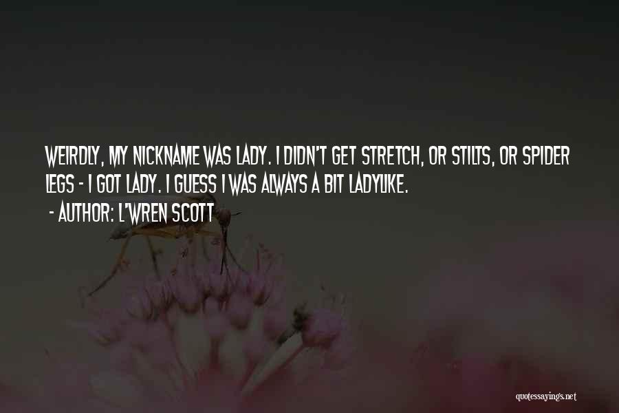 L'Wren Scott Quotes: Weirdly, My Nickname Was Lady. I Didn't Get Stretch, Or Stilts, Or Spider Legs - I Got Lady. I Guess