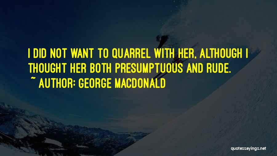 George MacDonald Quotes: I Did Not Want To Quarrel With Her, Although I Thought Her Both Presumptuous And Rude.