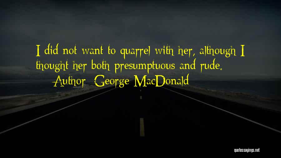 George MacDonald Quotes: I Did Not Want To Quarrel With Her, Although I Thought Her Both Presumptuous And Rude.