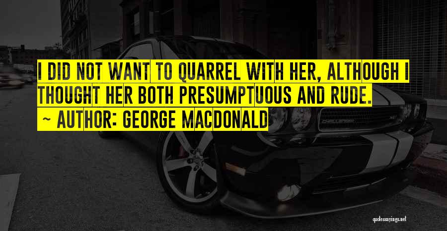 George MacDonald Quotes: I Did Not Want To Quarrel With Her, Although I Thought Her Both Presumptuous And Rude.