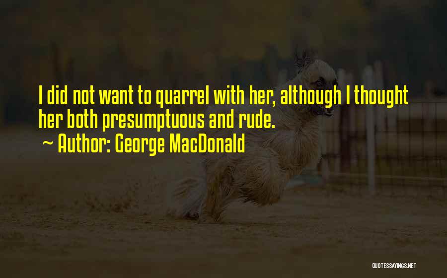 George MacDonald Quotes: I Did Not Want To Quarrel With Her, Although I Thought Her Both Presumptuous And Rude.