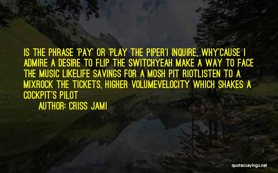 Criss Jami Quotes: Is The Phrase 'pay' Or 'play The Piper'i Inquire, Why'cause I Admire A Desire To Flip The Switchyeah Make A