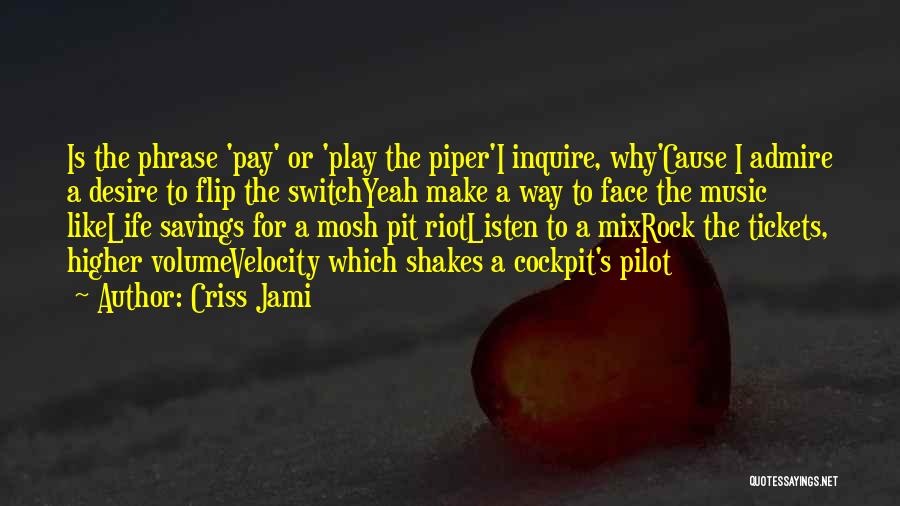 Criss Jami Quotes: Is The Phrase 'pay' Or 'play The Piper'i Inquire, Why'cause I Admire A Desire To Flip The Switchyeah Make A