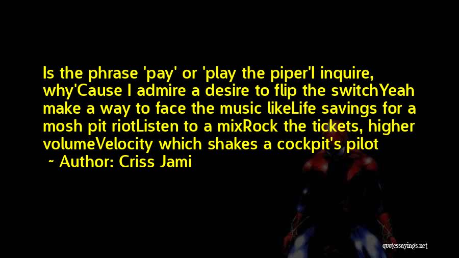 Criss Jami Quotes: Is The Phrase 'pay' Or 'play The Piper'i Inquire, Why'cause I Admire A Desire To Flip The Switchyeah Make A