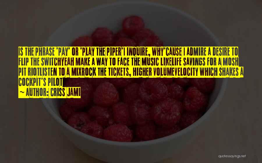 Criss Jami Quotes: Is The Phrase 'pay' Or 'play The Piper'i Inquire, Why'cause I Admire A Desire To Flip The Switchyeah Make A