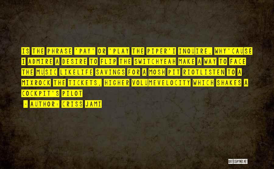 Criss Jami Quotes: Is The Phrase 'pay' Or 'play The Piper'i Inquire, Why'cause I Admire A Desire To Flip The Switchyeah Make A