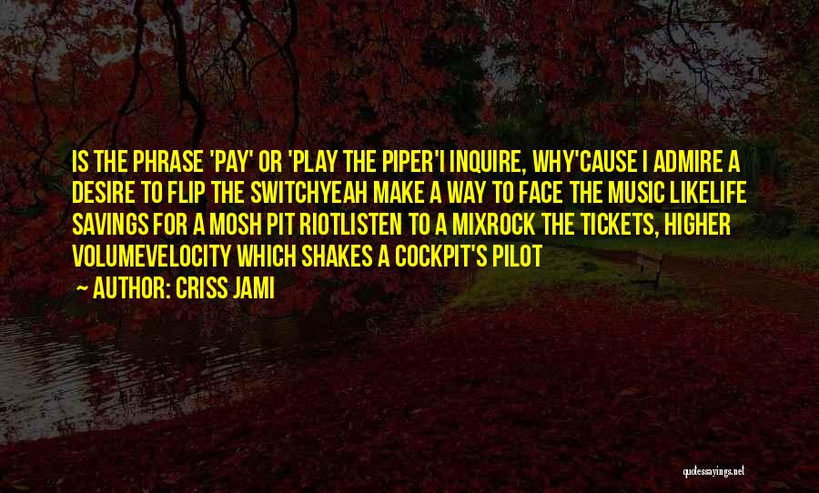 Criss Jami Quotes: Is The Phrase 'pay' Or 'play The Piper'i Inquire, Why'cause I Admire A Desire To Flip The Switchyeah Make A