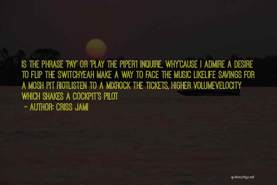 Criss Jami Quotes: Is The Phrase 'pay' Or 'play The Piper'i Inquire, Why'cause I Admire A Desire To Flip The Switchyeah Make A