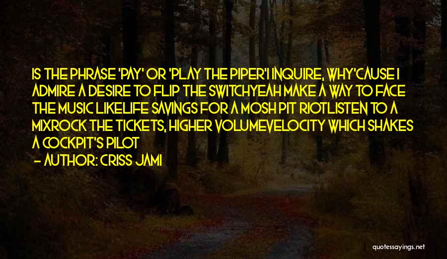 Criss Jami Quotes: Is The Phrase 'pay' Or 'play The Piper'i Inquire, Why'cause I Admire A Desire To Flip The Switchyeah Make A