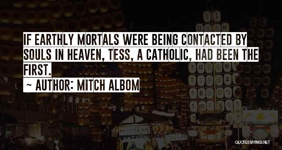 Mitch Albom Quotes: If Earthly Mortals Were Being Contacted By Souls In Heaven, Tess, A Catholic, Had Been The First.