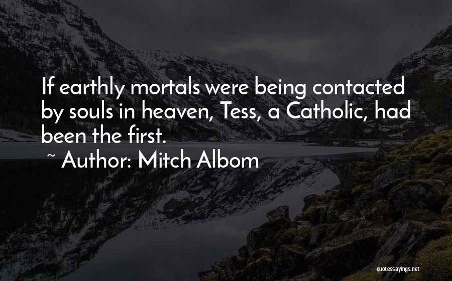 Mitch Albom Quotes: If Earthly Mortals Were Being Contacted By Souls In Heaven, Tess, A Catholic, Had Been The First.