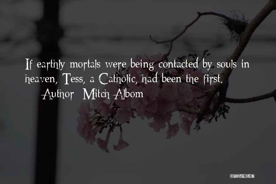 Mitch Albom Quotes: If Earthly Mortals Were Being Contacted By Souls In Heaven, Tess, A Catholic, Had Been The First.