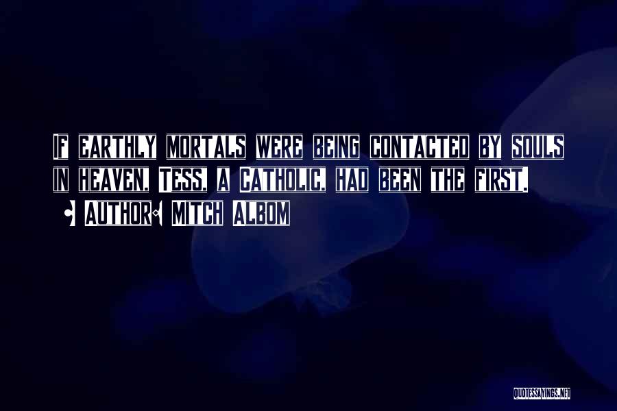 Mitch Albom Quotes: If Earthly Mortals Were Being Contacted By Souls In Heaven, Tess, A Catholic, Had Been The First.