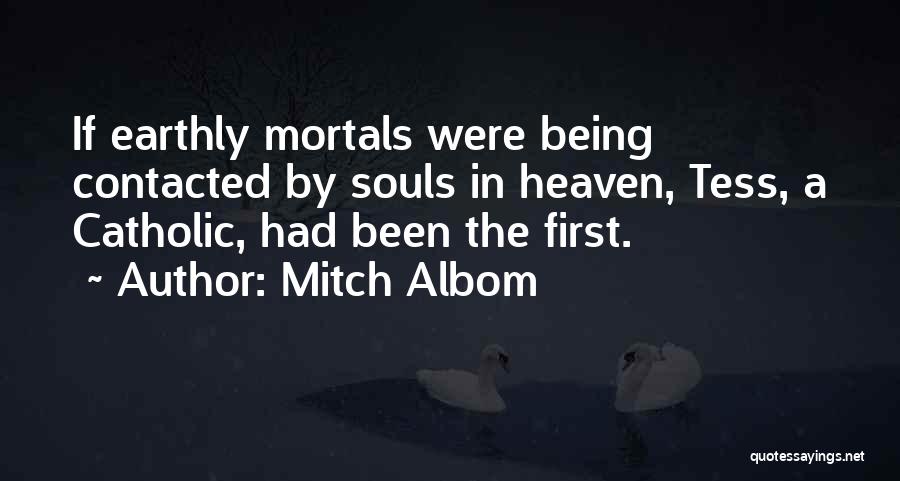 Mitch Albom Quotes: If Earthly Mortals Were Being Contacted By Souls In Heaven, Tess, A Catholic, Had Been The First.