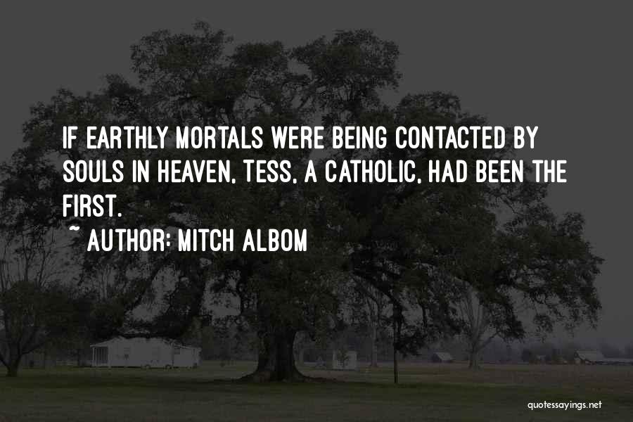 Mitch Albom Quotes: If Earthly Mortals Were Being Contacted By Souls In Heaven, Tess, A Catholic, Had Been The First.