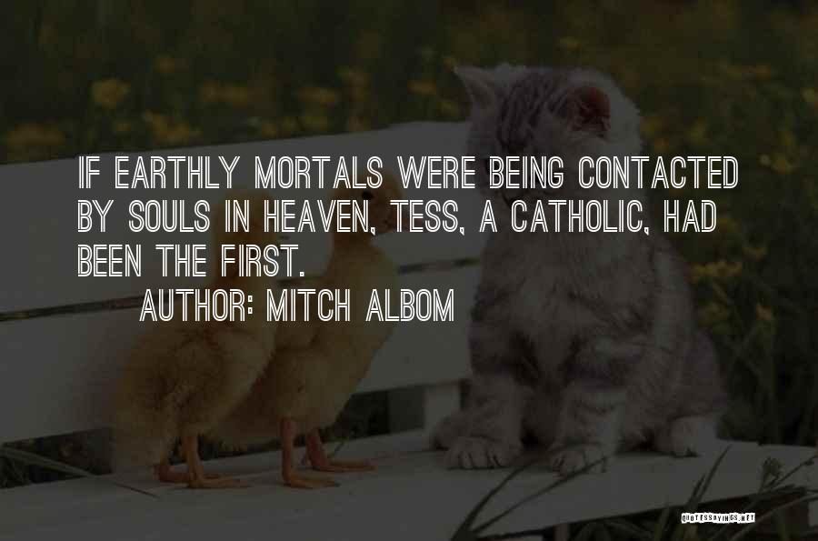 Mitch Albom Quotes: If Earthly Mortals Were Being Contacted By Souls In Heaven, Tess, A Catholic, Had Been The First.