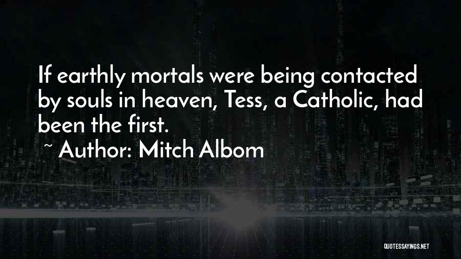 Mitch Albom Quotes: If Earthly Mortals Were Being Contacted By Souls In Heaven, Tess, A Catholic, Had Been The First.