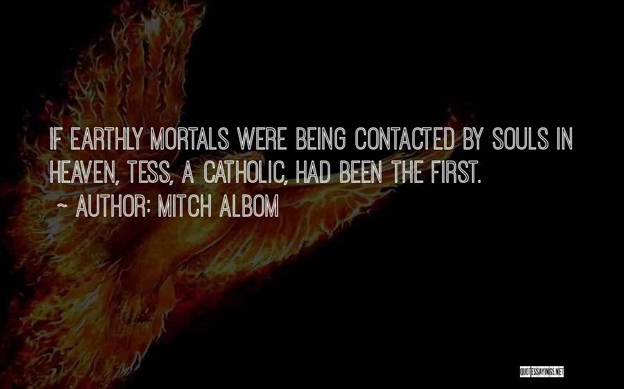Mitch Albom Quotes: If Earthly Mortals Were Being Contacted By Souls In Heaven, Tess, A Catholic, Had Been The First.