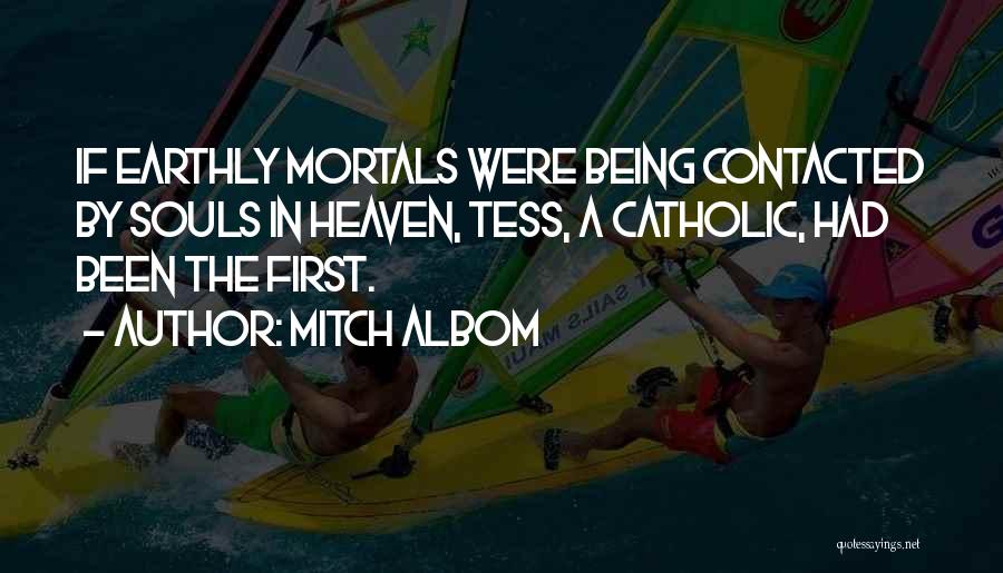 Mitch Albom Quotes: If Earthly Mortals Were Being Contacted By Souls In Heaven, Tess, A Catholic, Had Been The First.