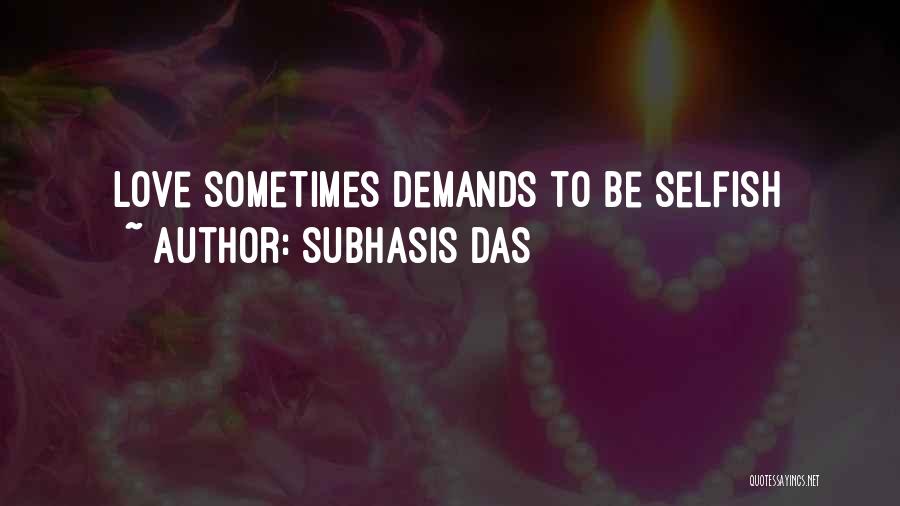 Subhasis Das Quotes: Love Sometimes Demands To Be Selfish