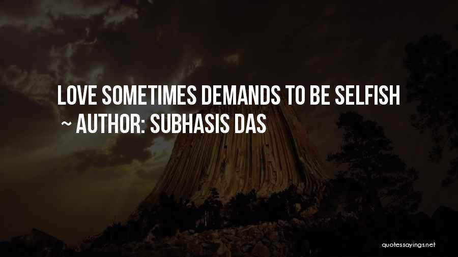 Subhasis Das Quotes: Love Sometimes Demands To Be Selfish