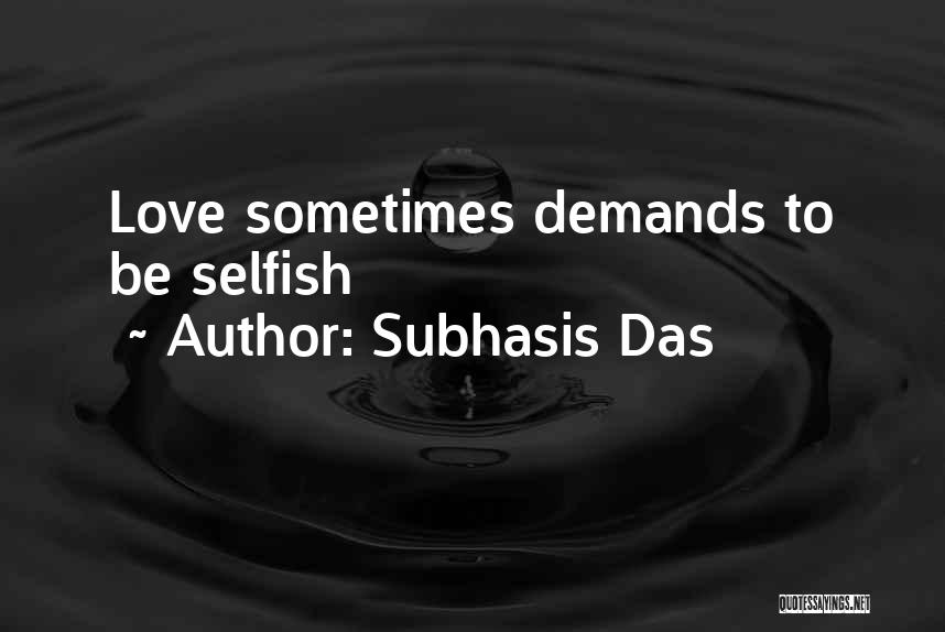 Subhasis Das Quotes: Love Sometimes Demands To Be Selfish