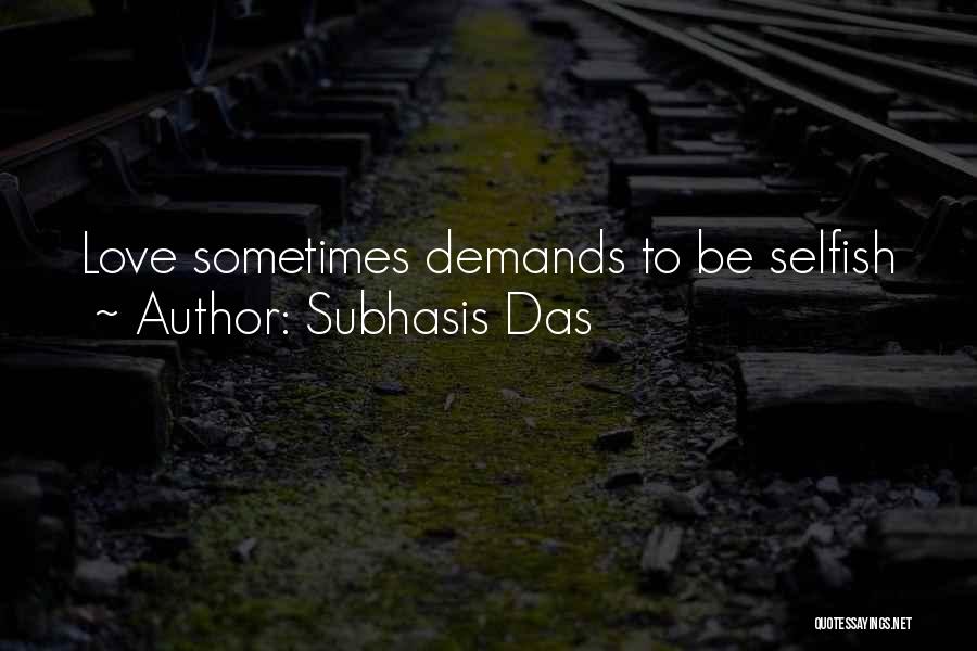Subhasis Das Quotes: Love Sometimes Demands To Be Selfish