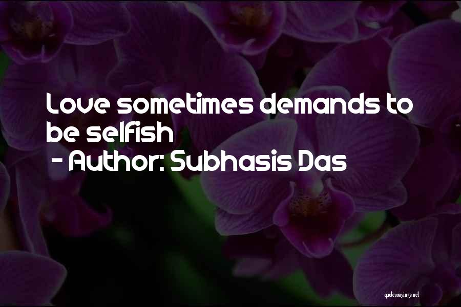 Subhasis Das Quotes: Love Sometimes Demands To Be Selfish