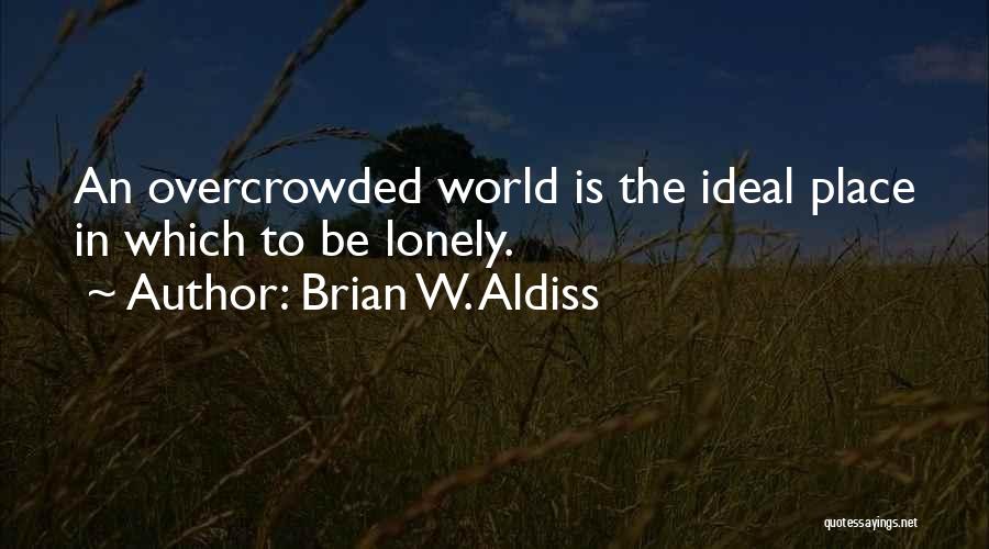 Brian W. Aldiss Quotes: An Overcrowded World Is The Ideal Place In Which To Be Lonely.